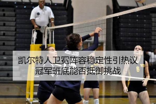 凯尔特人卫冕阵容稳定性引热议 冠军班底能否抵御挑战（kaiyun）